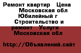 Ремонт квартир › Цена ­ 500 - Московская обл., Юбилейный г. Строительство и ремонт » Услуги   . Московская обл.